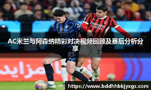 AC米兰与阿森纳精彩对决视频回顾及赛后分析分享