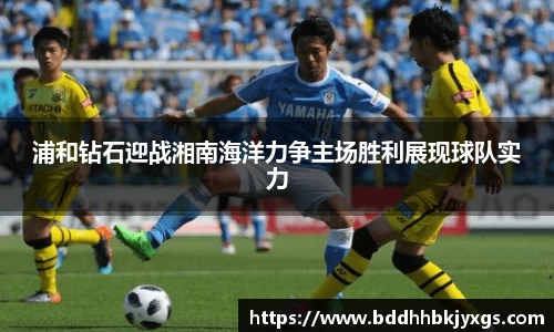 浦和钻石迎战湘南海洋力争主场胜利展现球队实力